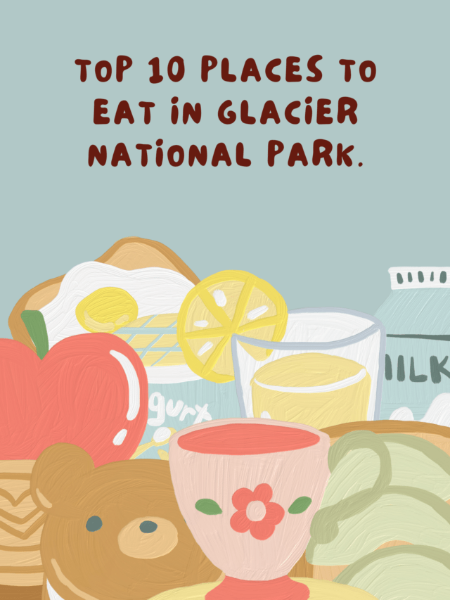 Top 10 Places to Eat in Glacier National Park.